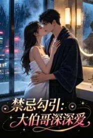 禁忌勾引:大伯哥深深爱